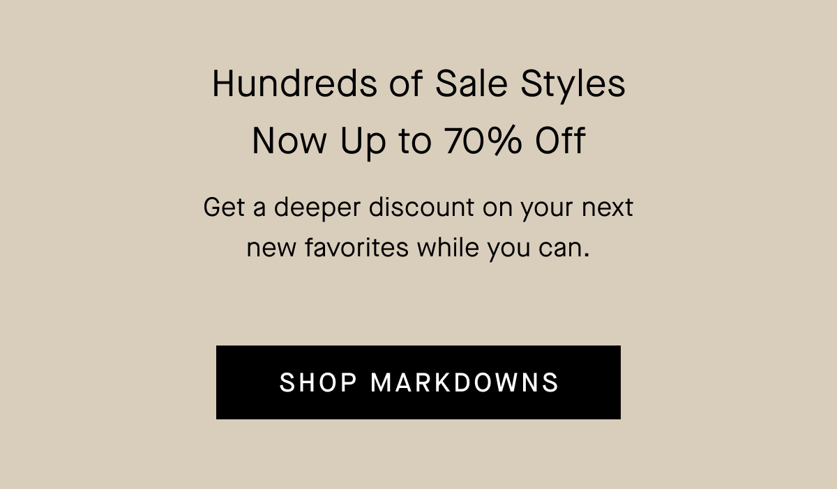 Hundreds of Sale Styles Now Up to 70% Off | Get a deeper discount on your next new favorites while you can. | Shop Markdowns