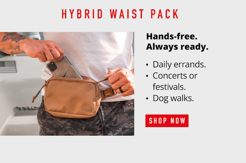 Shop Hybrid Waist Pack.    Hands-free. Always ready.  -Daily errands -Concerts or festivals  -Dog walks 