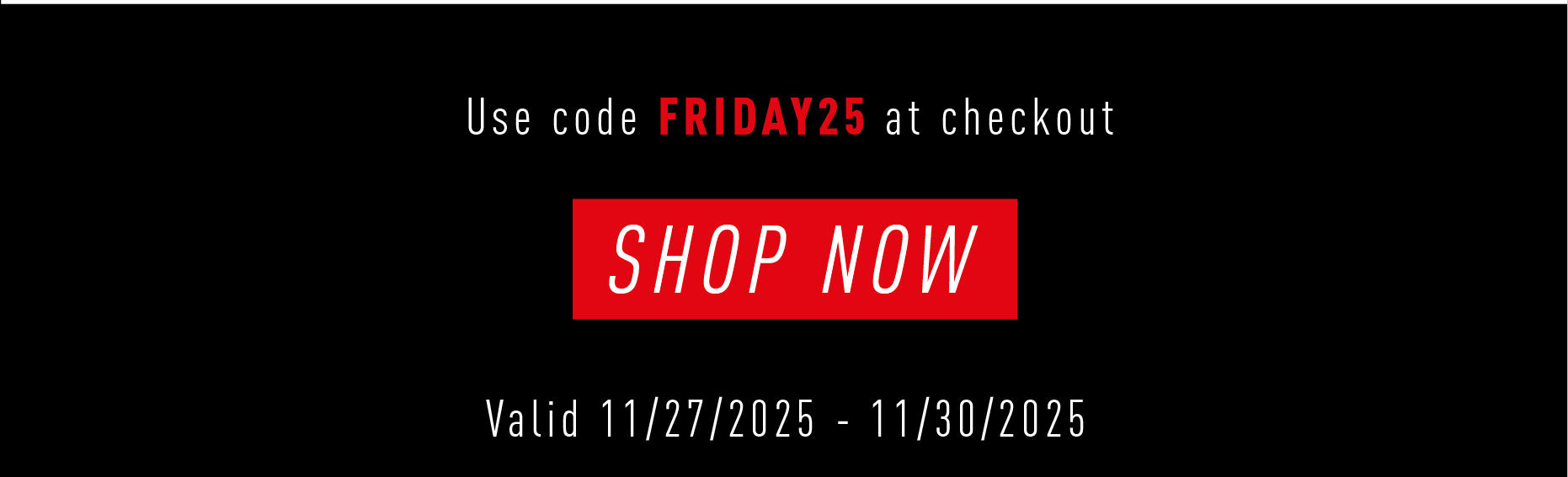 Use code FRIDAY25 at checkout  SHOP NOW  Valid 11/27/2025 – 11/30/2025
