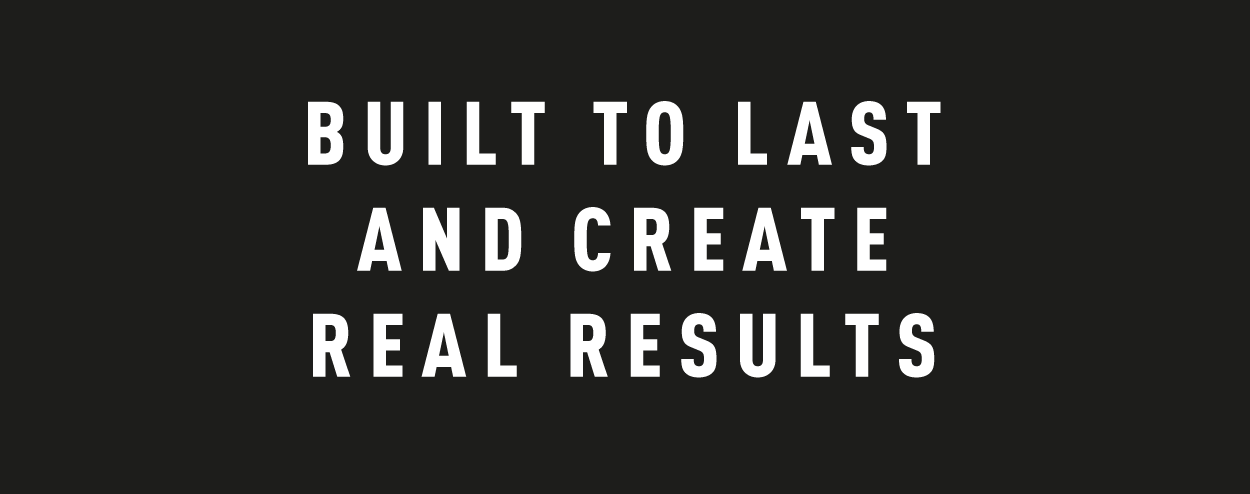 Built to last and create real results.