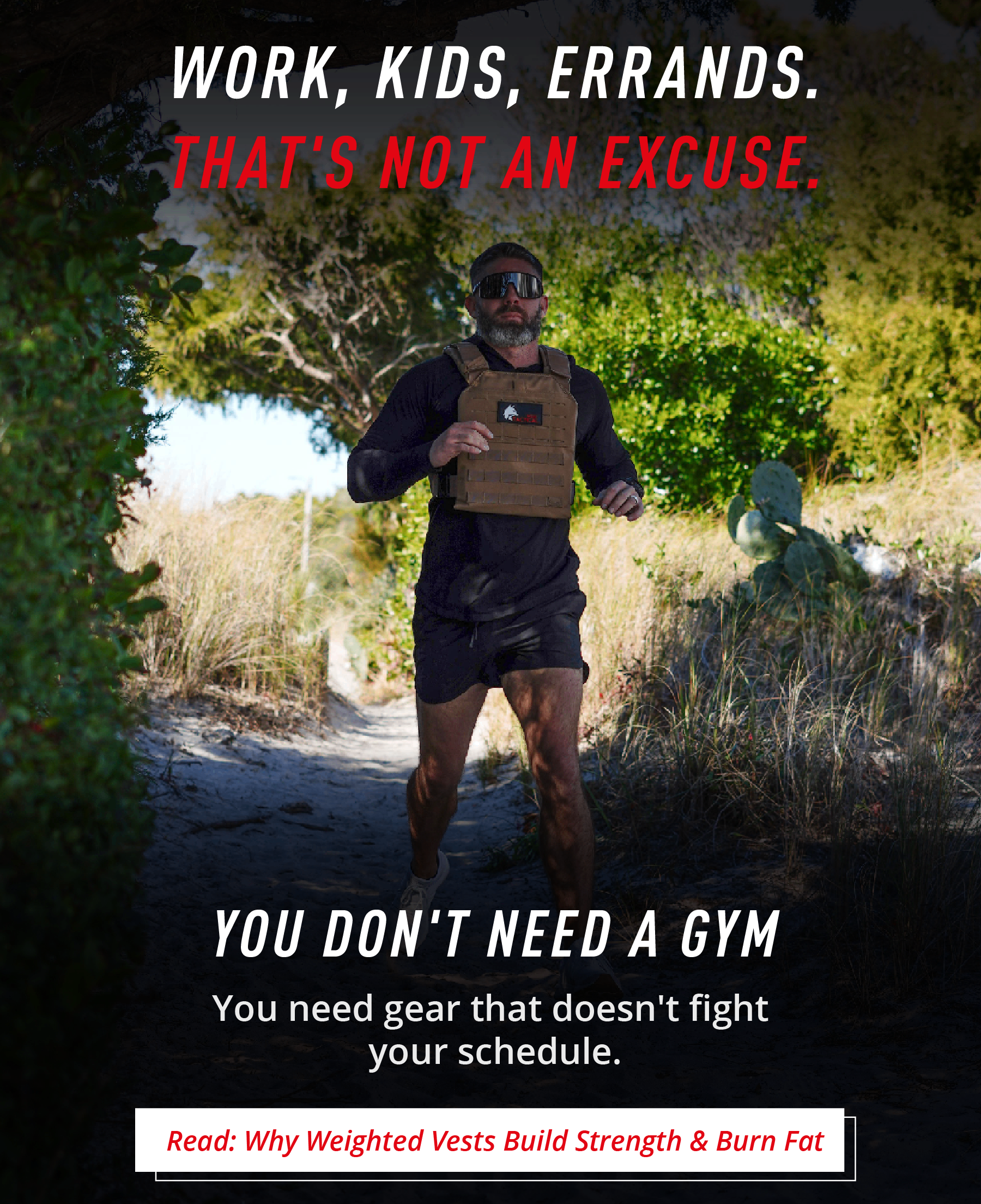 WORK, KIDS, ERRANDS. THAT'S NOT AN EXCUSE.  YOU DON'T NEED A GYM You need gear that doesn't fight your schedule.  Read: Why Weighted Vests Build Strength & Burn Fat