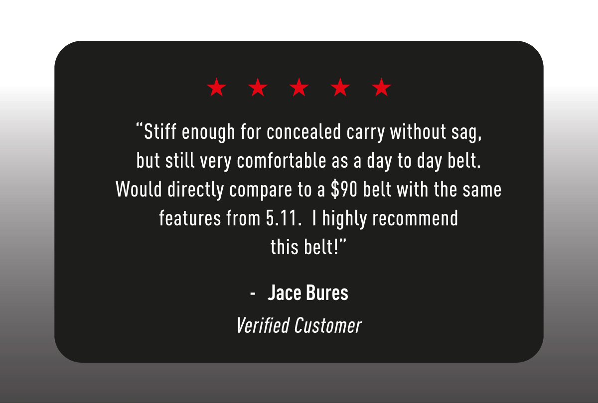 “Stiff enough for concealed carry without sag, but still very comfortable as a day to day belt. Would directly compare to a $90 belt with the same features from 5.11. I highly recommend this belt!”