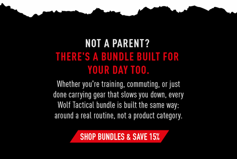 Not a parent? There's a bundle built for your day too.             Whether you're training, commuting, or just done carrying gear that slows you down, every Wolf Tactical bundle is built the same way: around a real routine, not a product category.              Shop bundles & save 15%
