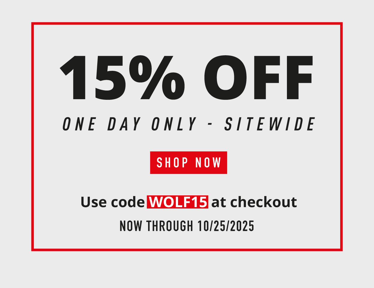 15% OFF. One day only — sitewide.  SHOP NOW. Use code WOLF15 at checkout. Now through 10/25/2025.