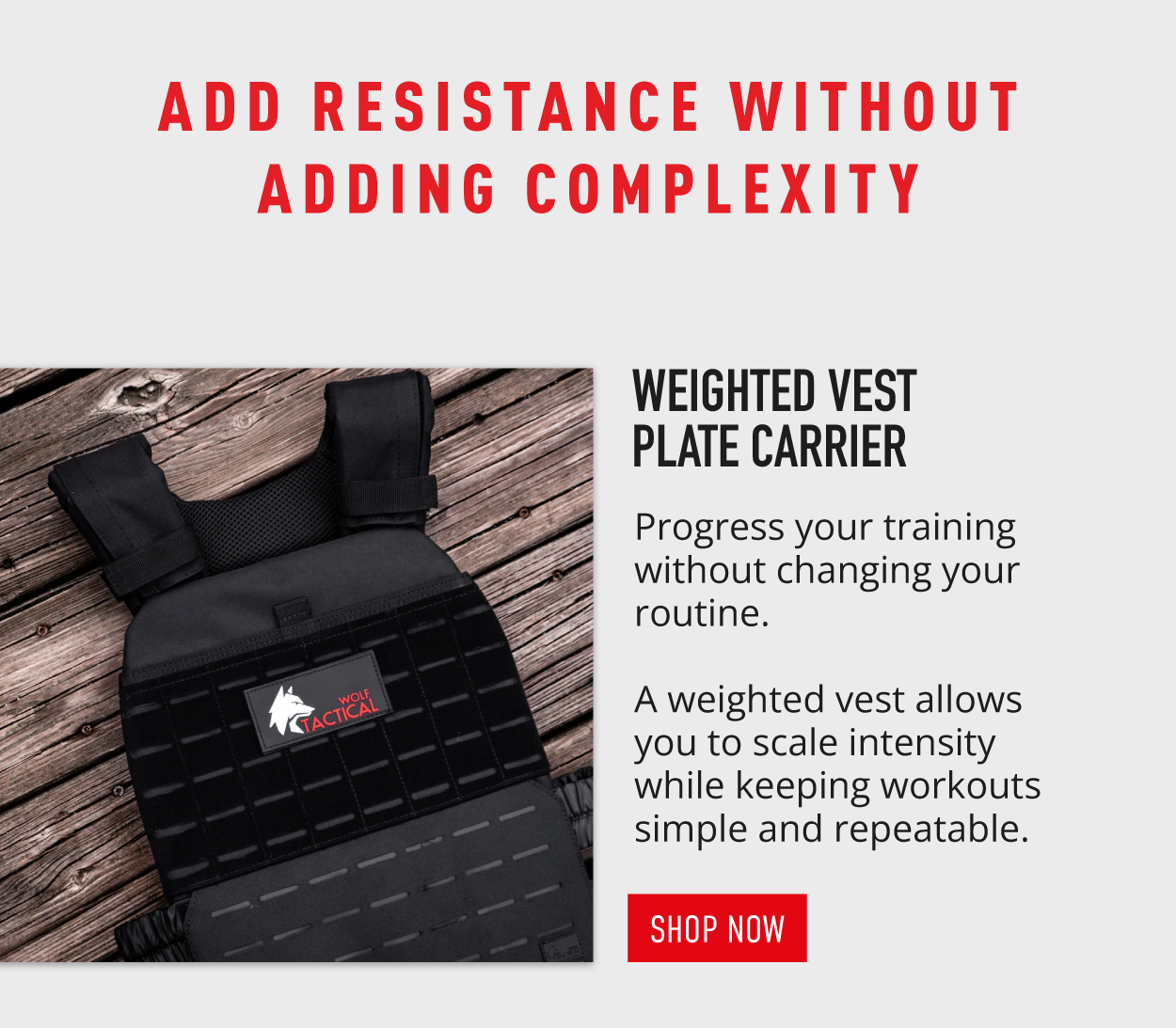 Add resistance without adding complexity.             Weighted Vest Plate Carrier.             Progress your training without changing your routine.  A weighted vest allows you to scale intensity while keeping workouts simple and repeatable.                 SHOP NOW