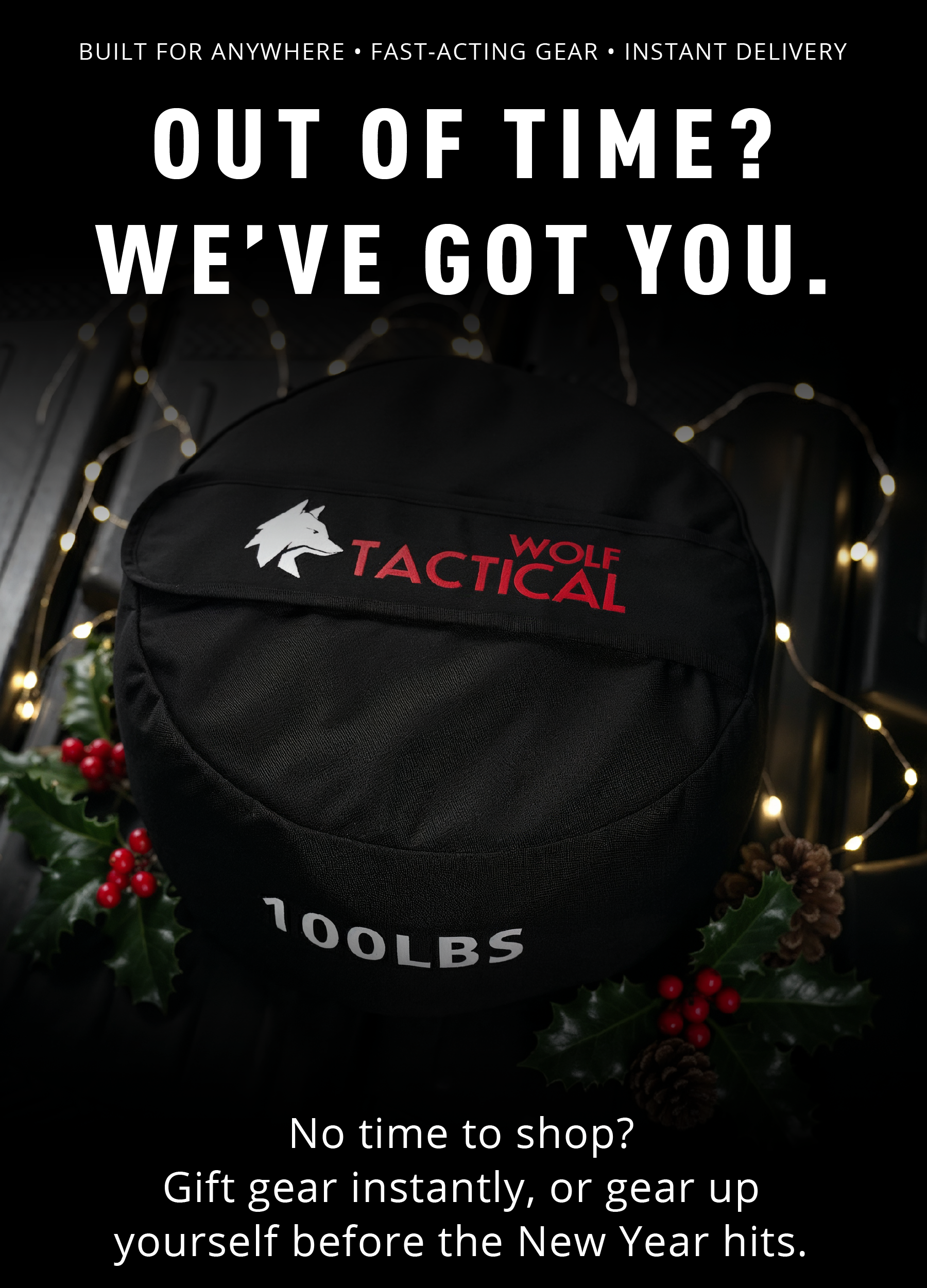 Built for anywhere • Fast-acting gear • Instant delivery  OUT OF TIME? WE'VE GOT YOU.  No time to shop? Gift gear instantly, or gear up yourself before the New Year hits.