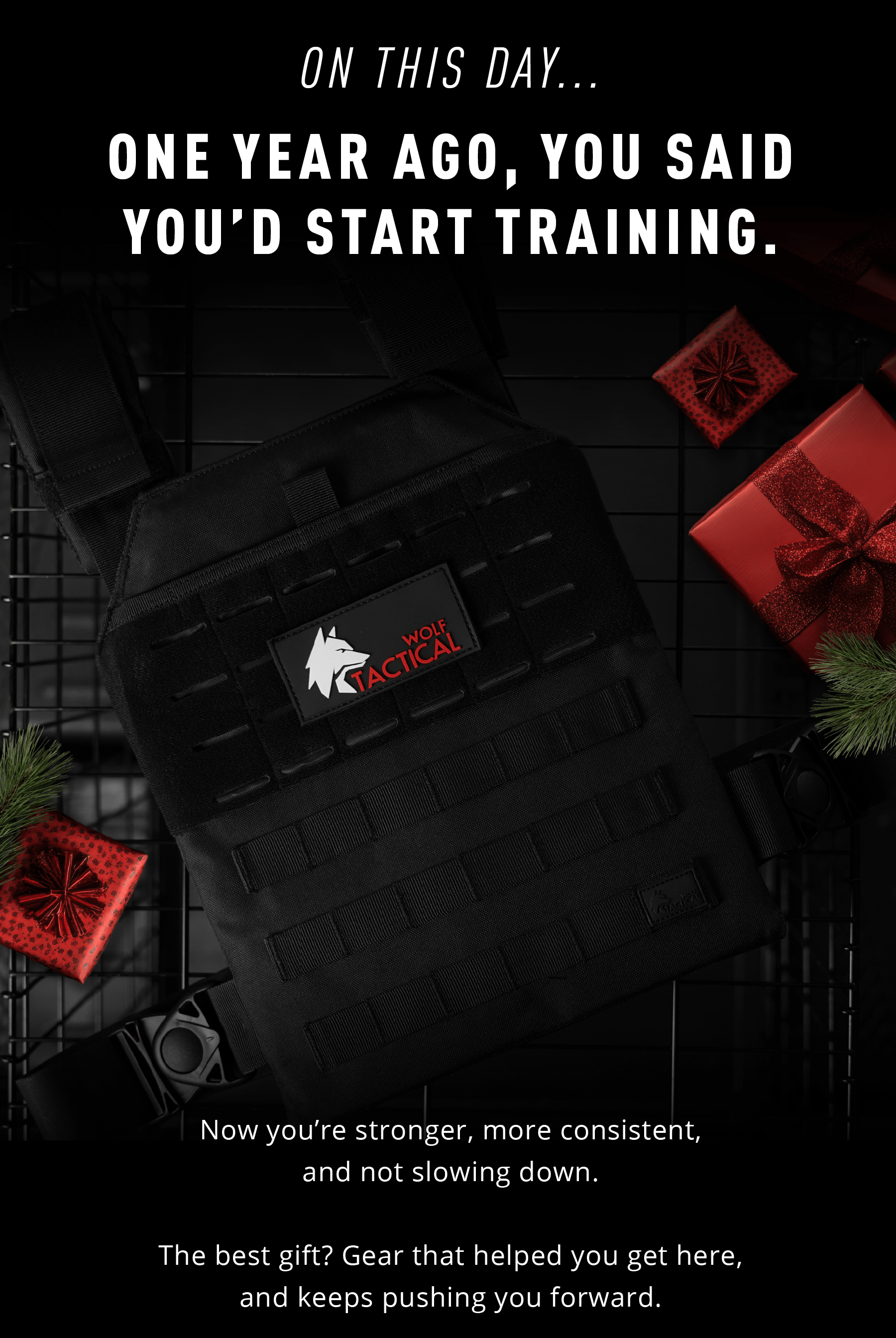ON THIS DAY… ONE YEAR AGO, YOU SAID YOU'D START TRAINING.  Now you're stronger, more consistent, and not slowing down.  The best gift? Gear that helped you get here, and keeps pushing you forward.