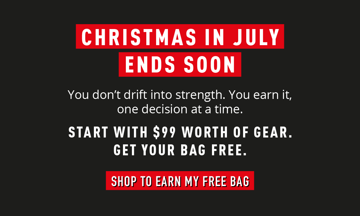 Christmas in July ends soon.  You don't drift into strength. You earn it, one decision at a time.  Start with $99 worth of gear. Get your bag free. Shop to earn my free bag. 