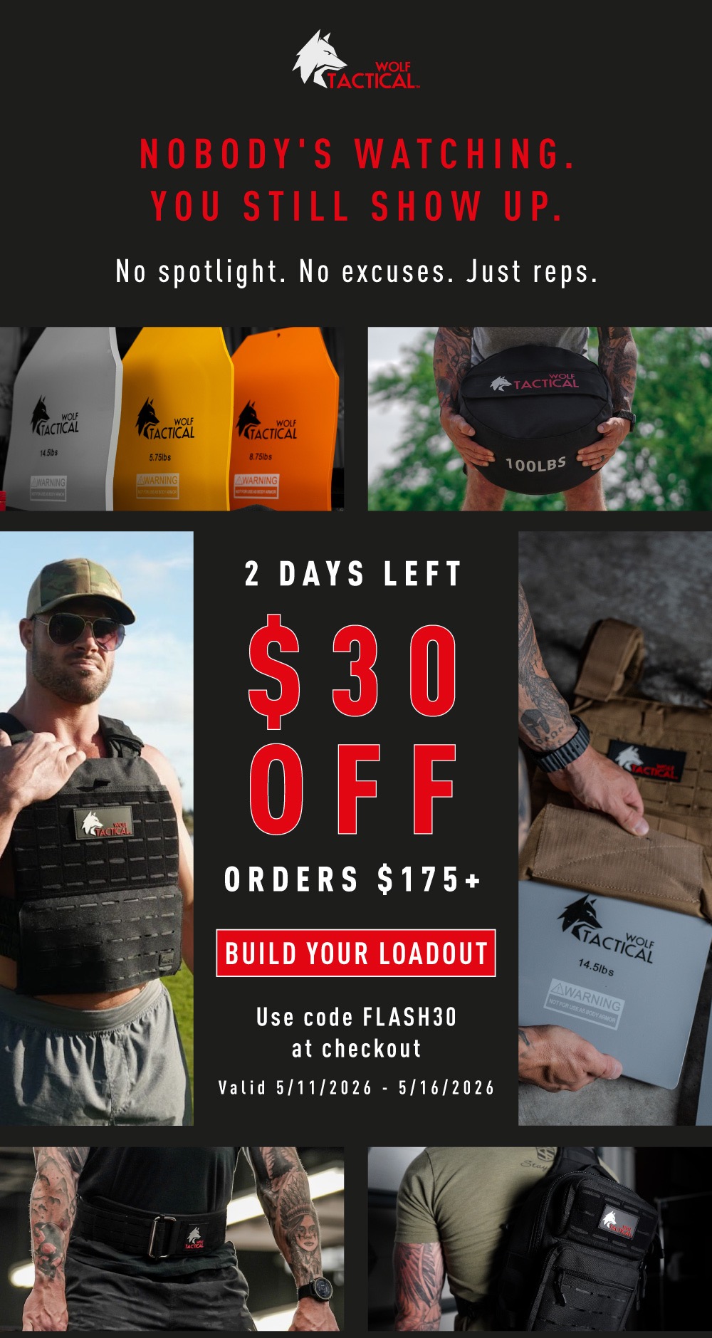 Wolf Tactical.  Nobody's Watching You Still Show Up. No spotlight. No excuses. Just reps. 2 DAYS LEFT. $30 Off Orders $175+. BUILD YOUR LOADOUT. Use code FLASH30 at checkout. Valid 5/11/2026-5/16/2026.
