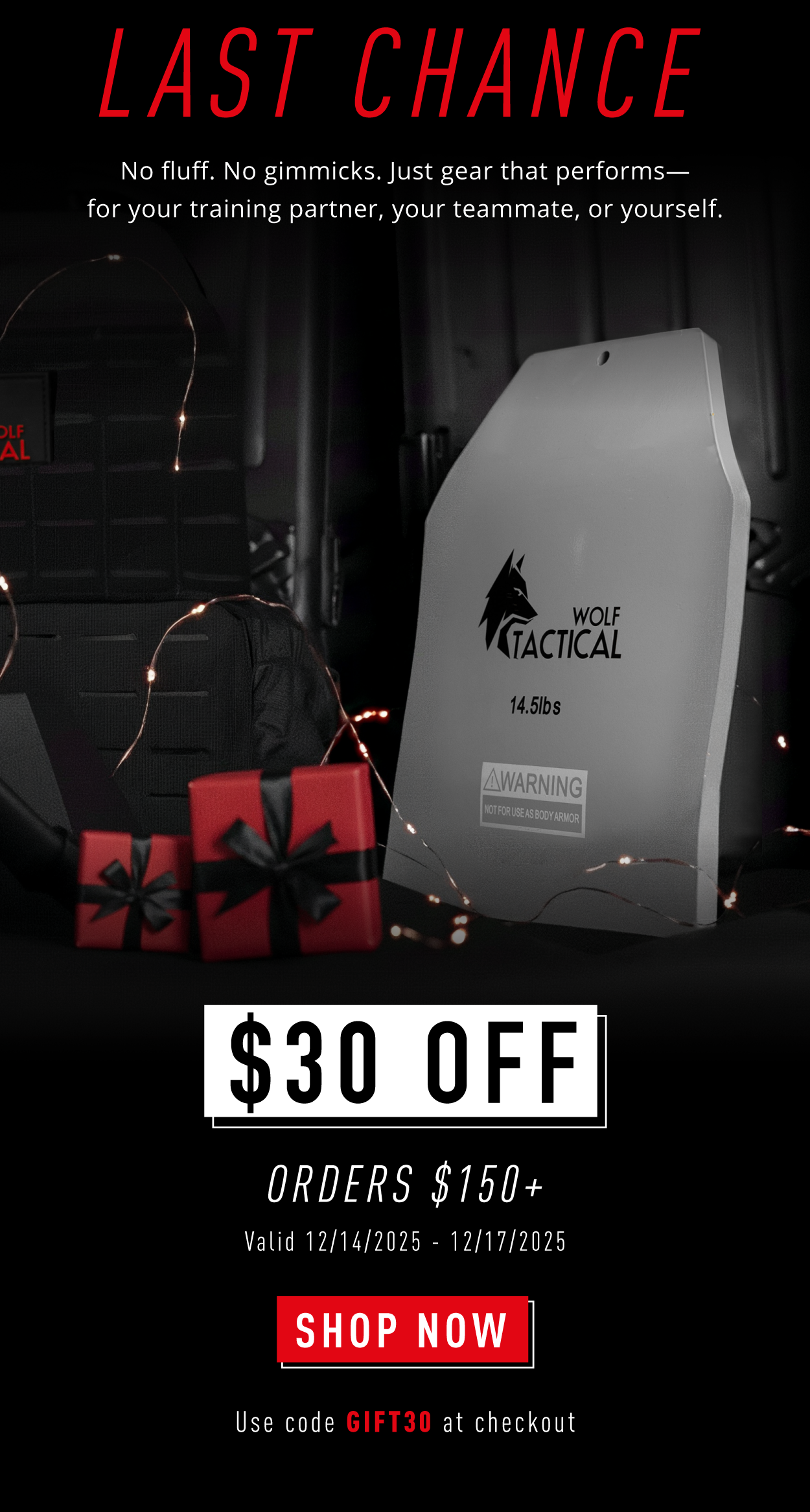 LAST CHANCE.         No fluff. No gimmicks. Just gear that performs- for your training partner, your teammate, or yourself.                   $30 OFF Orders $150+              Valid 12/14/2025-12/17/2025                SHOP NOW                Use code GIFT30 at checkout