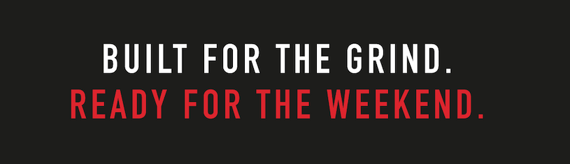 Built for the Grind.  Ready for the Weekend.