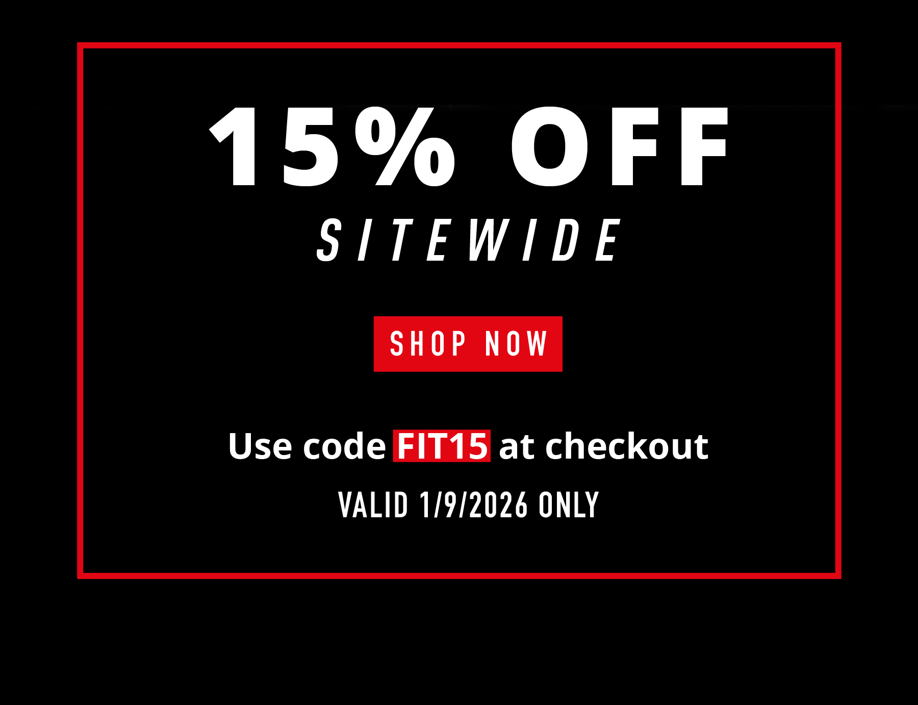 15% OFF SITEWIDE  SHOP NOW  Use code FIT15 at checkout VALID 1/9/2026 ONLY