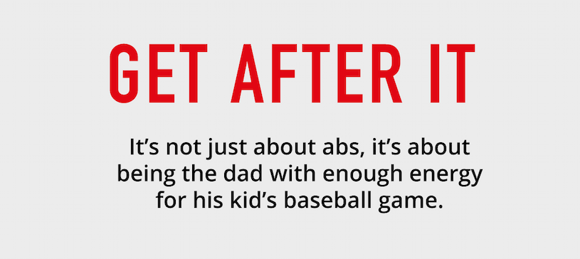 Get after it. It's not just about abs, it's about being the dad with enough energy for his kid's baseball game. 