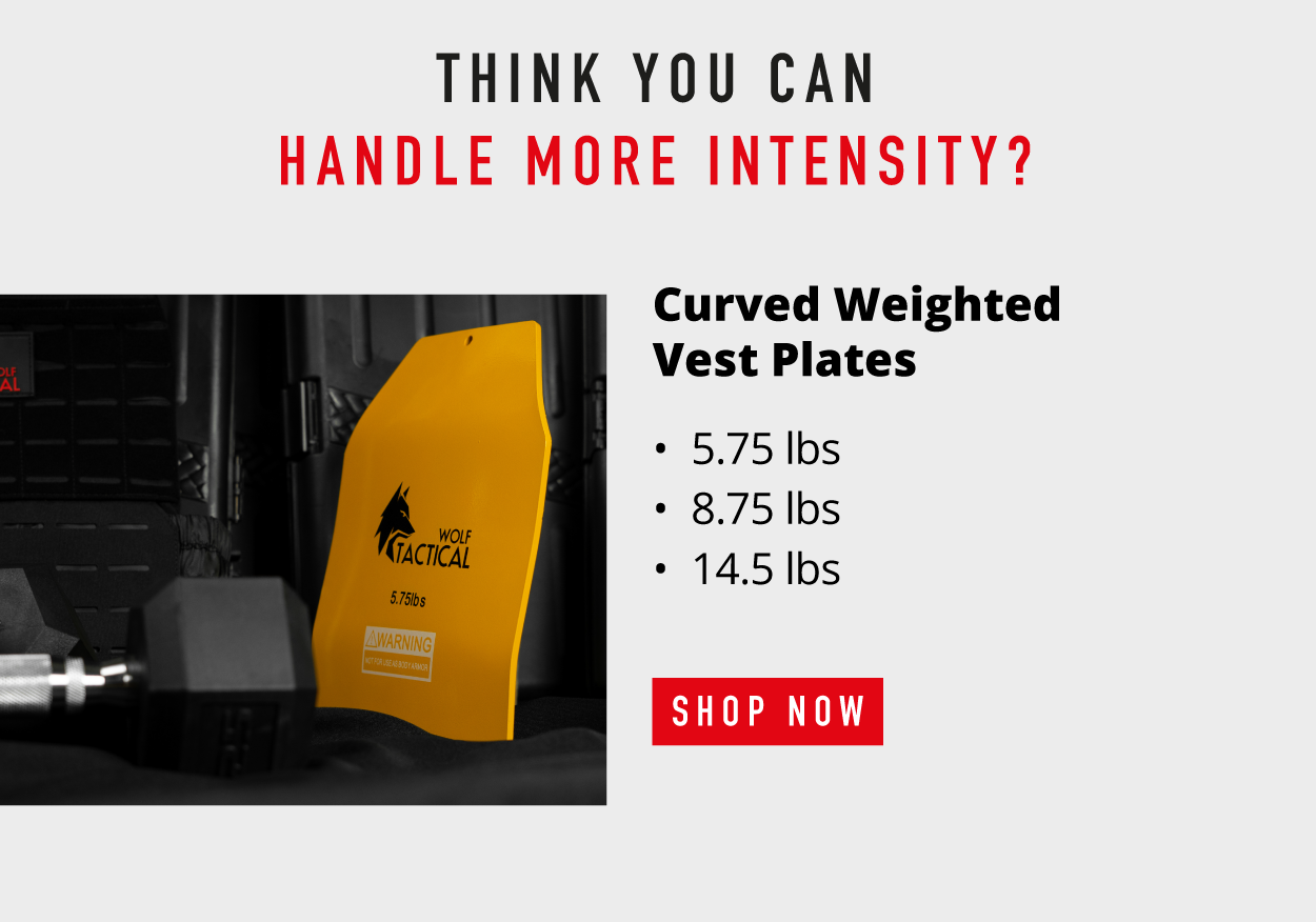 Think you can handle more intensity?   Curved Weight Vest Plates: 5.75 lbs 8.75 lbs 14.5 lbs             SHOP NOW