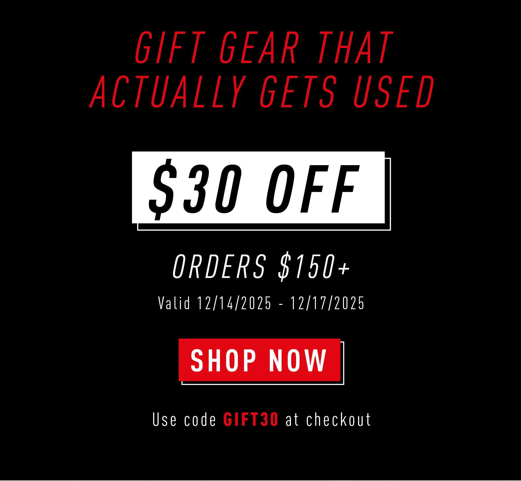 GIFT GEAR THAT ACTUALLY GETS USED  $30 OFF ORDERS $150+ Valid 12/14/2025 – 12/17/2025  SHOP NOW Use code GIFT30 at checkout