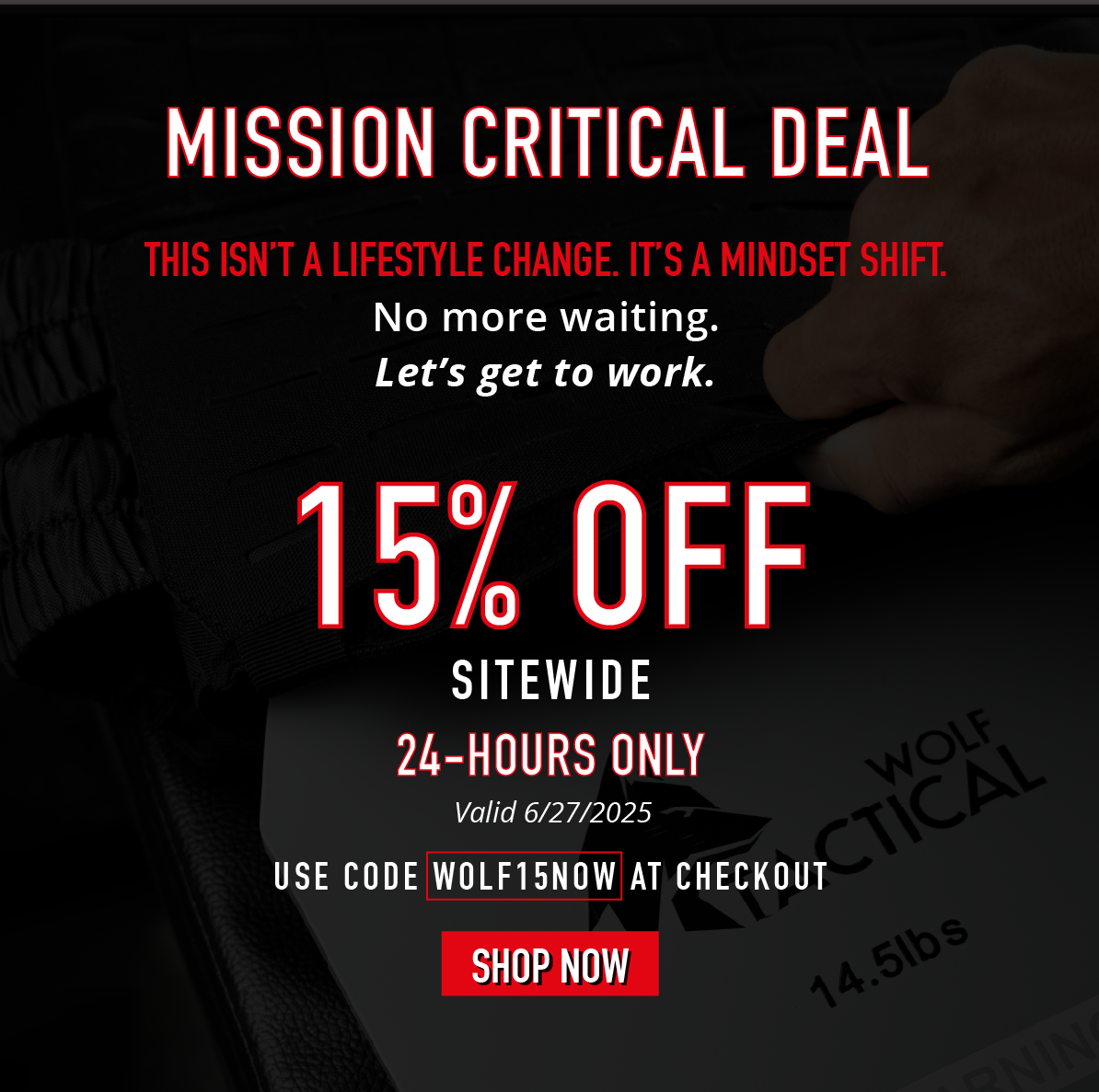 Mission Critical Deal. This isn't a lifestyle change. It's mindset shift. No more waiting. Let's get to work. 15% OFF SITEWIDE. 24-Hours only. Valid 6/27/2025. Use code WOLF15NOW at checkout. SHOP NOW.