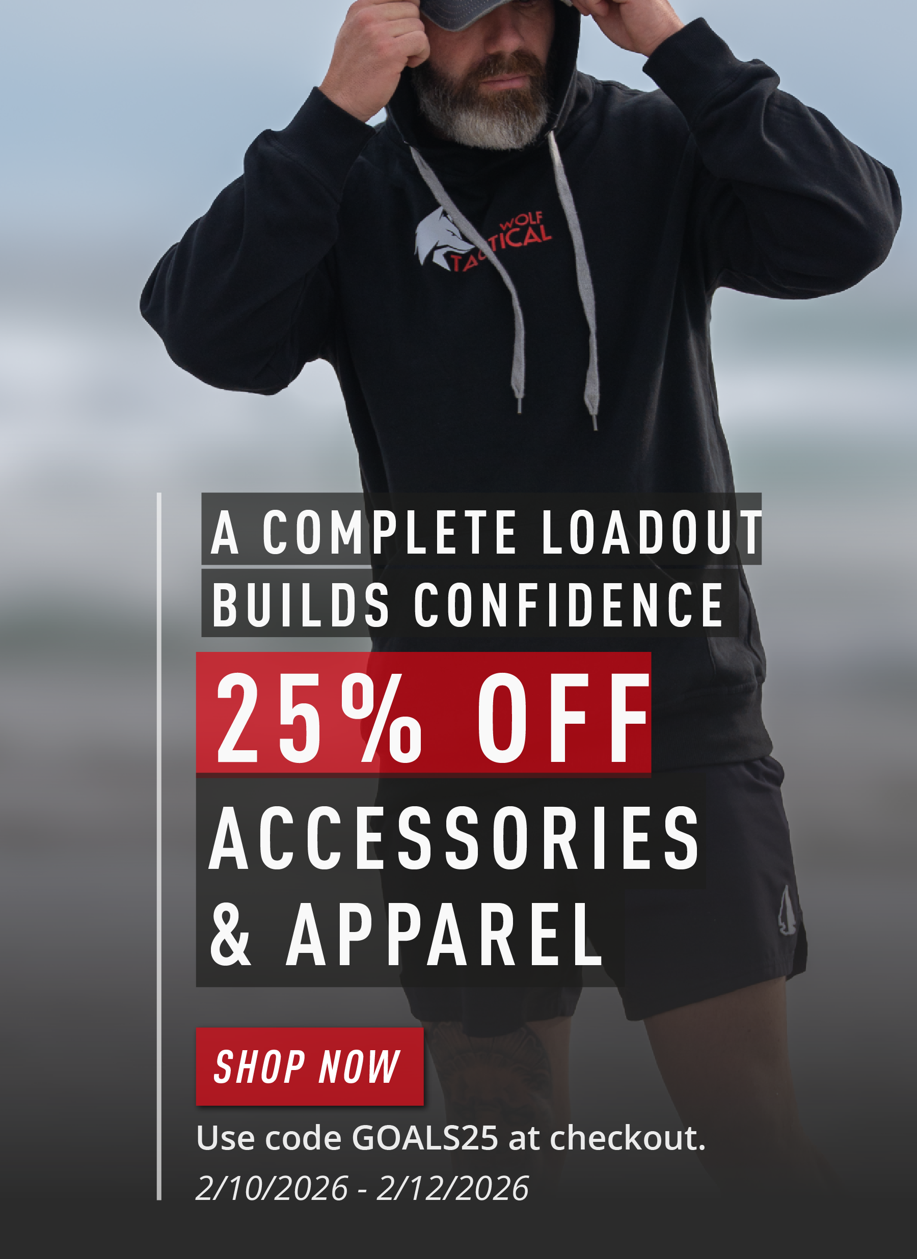 A COMPLETE LOADOUT BUILDS CONFIDENCE  25% OFF ACCESSORIES & APPAREL  SHOP NOW  Use code GOALS25 at checkout. 2/10/2026 – 2/12/2026