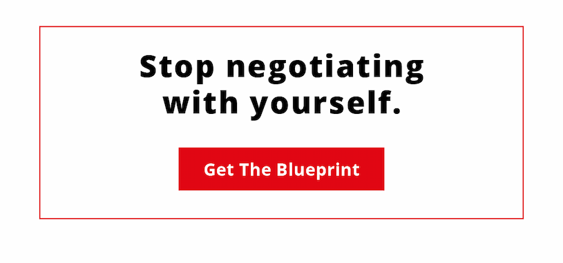 Stop negotiating with yourself.  Get the Blueprint. 
