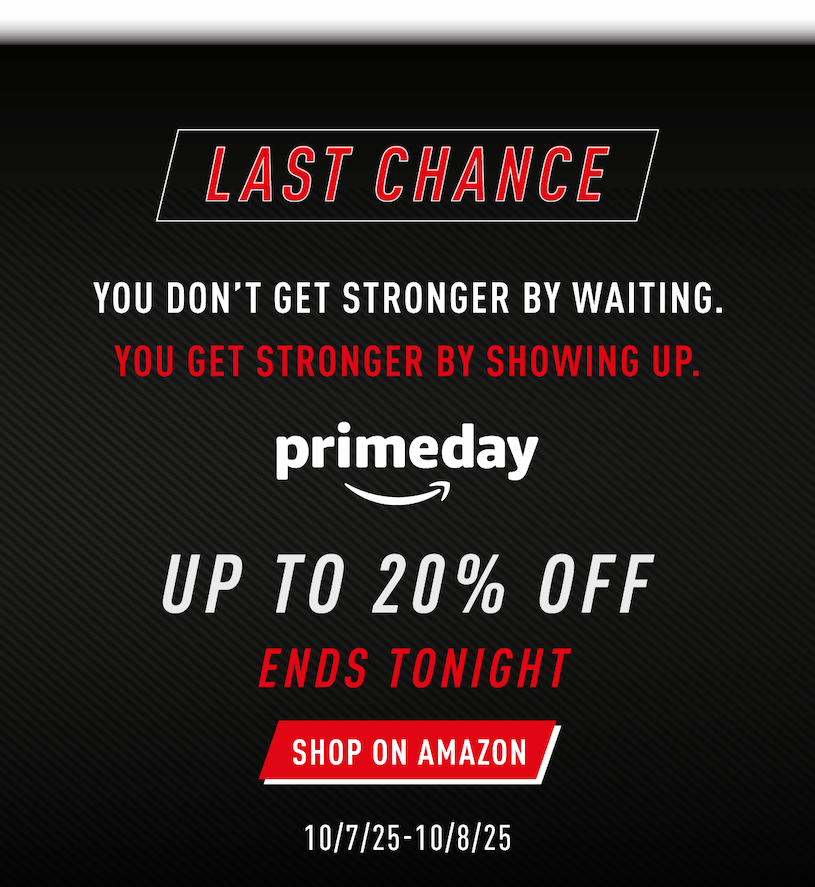 LAST CHANCE. You don't get stronger by waiting. You get stronger by showing up. Up to 20% OFF ENDS TONIGHT.      SHOP ON AMAZON. 10/7/2025-10/8/2025