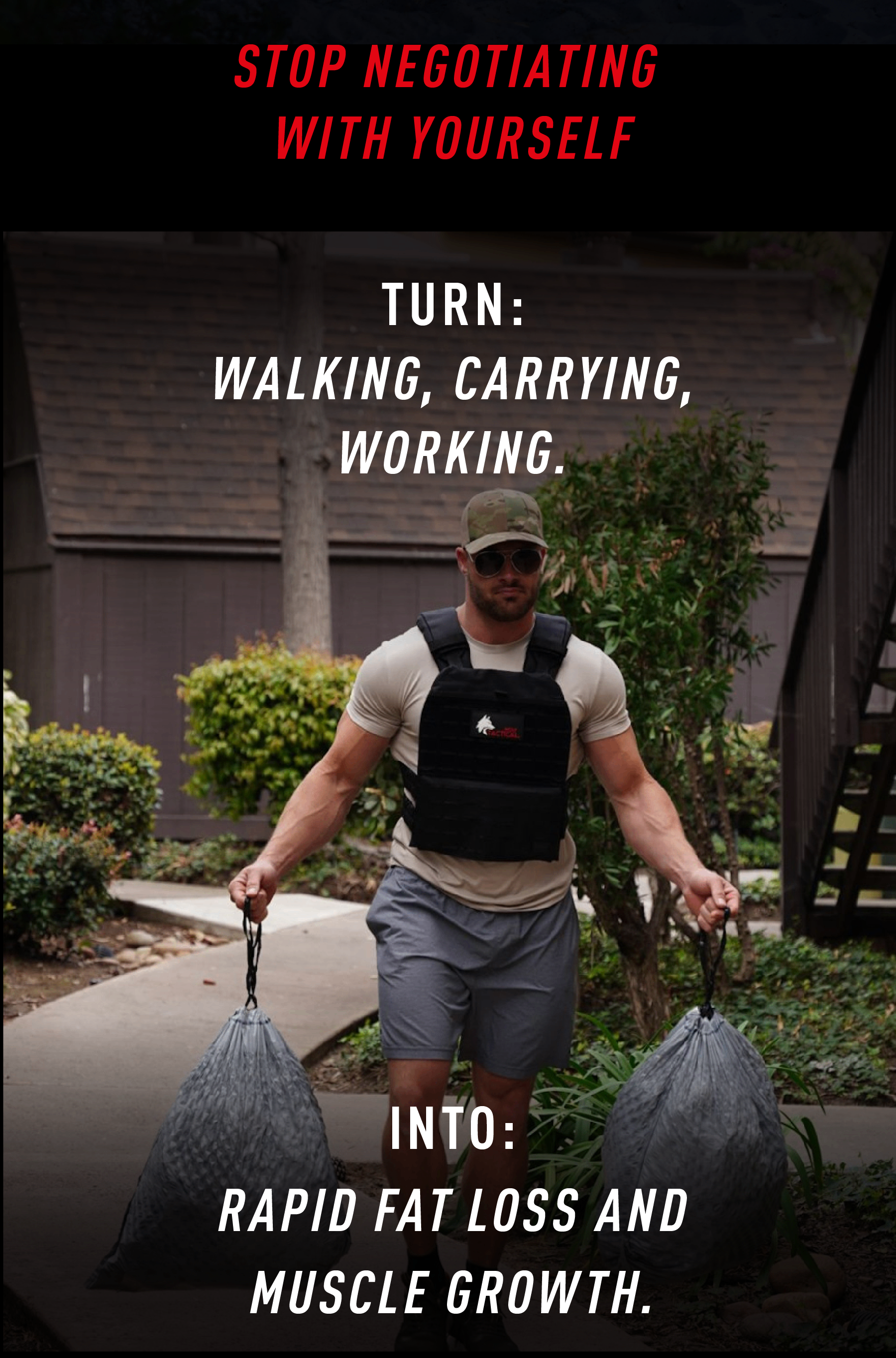 STOP NEGOTIATING WITH YOURSELF  TURN: WALKING, CARRYING, WORKING.  INTO: RAPID FAT LOSS AND MUSCLE GROWTH.