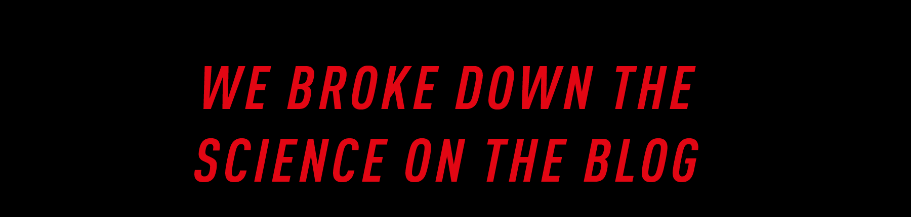 WE BROKE DOWN THE SCIENCE ON THE BLOG