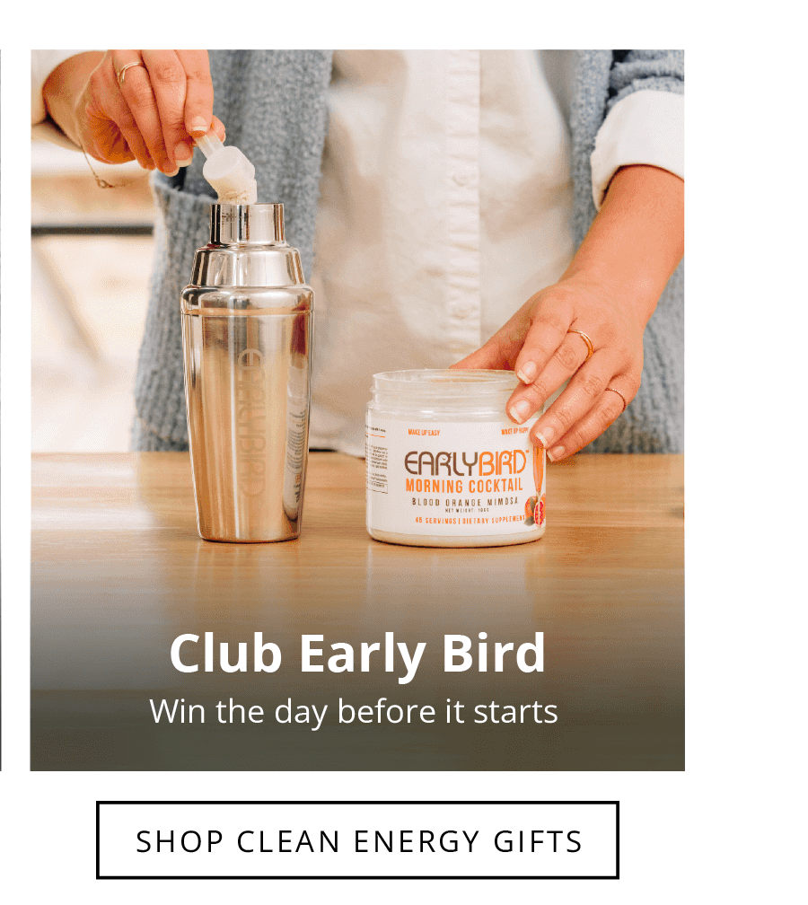 Club Early Bird Win the day before it starts. SHOP CLEAN ENERGY GIFTS