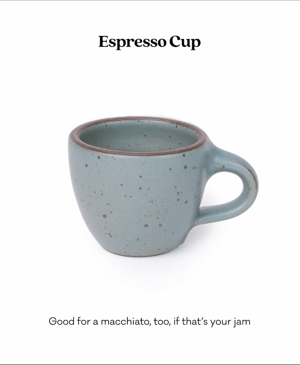 Espresso Cup - Good for a macchiato, too, if that’s your jam