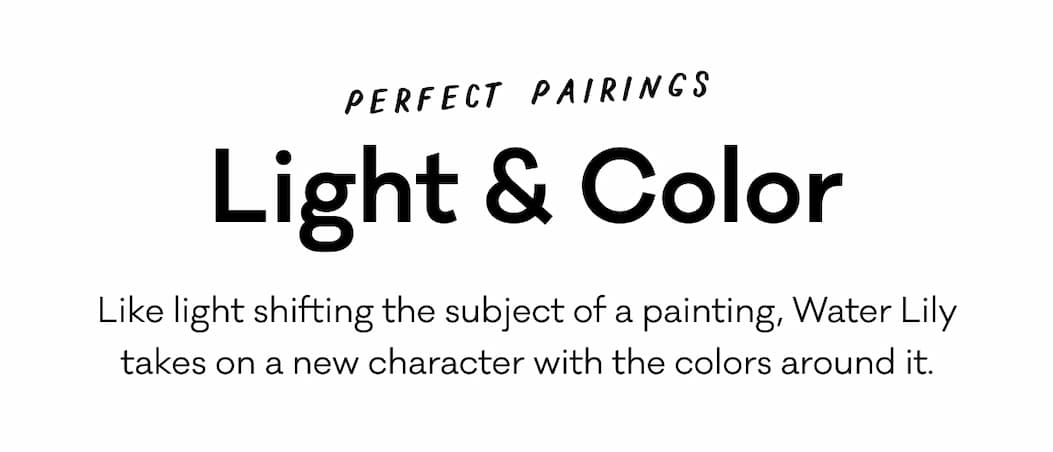Perfect Pairings - Light & Color - Like light shifting the subject of a painting, Water Lily takes on a new character with the colors around it. 