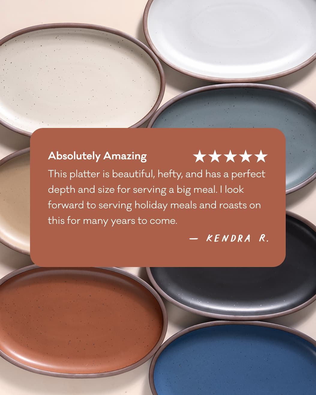 Absolutelty Amazing - This platter is beautiful, hefty, and has a perfect depth and size for serving a big meal. I look forward to serving holiday meals and roasts on this for many years to come. - Kendra R.