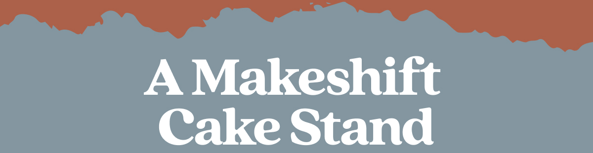 A Makeshift Cake Stand A Makeshift Cake Stand