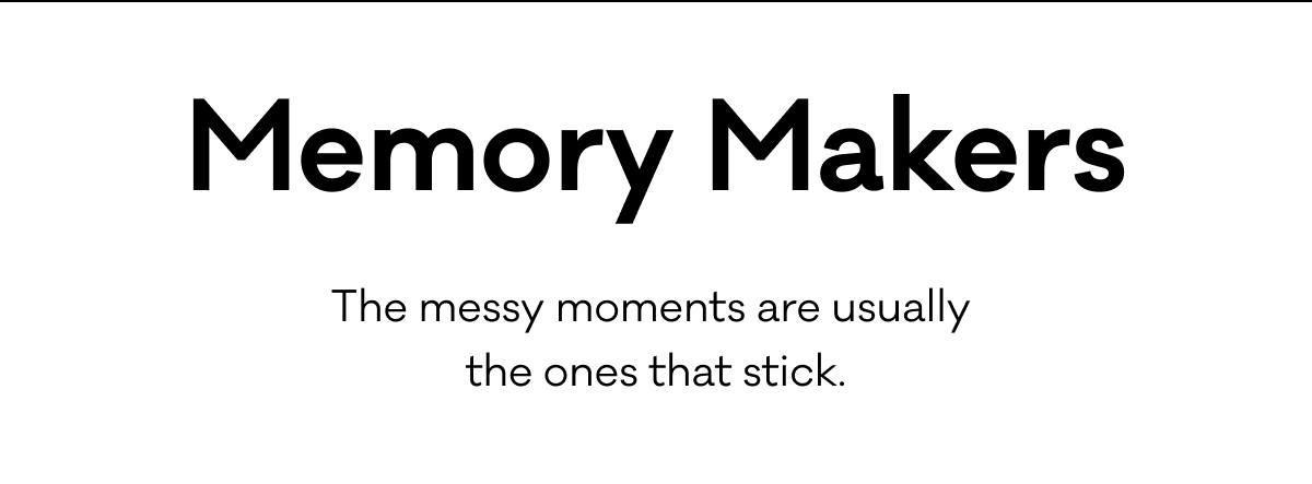 Memory Makers - The messy moments are usually the ones that stick.