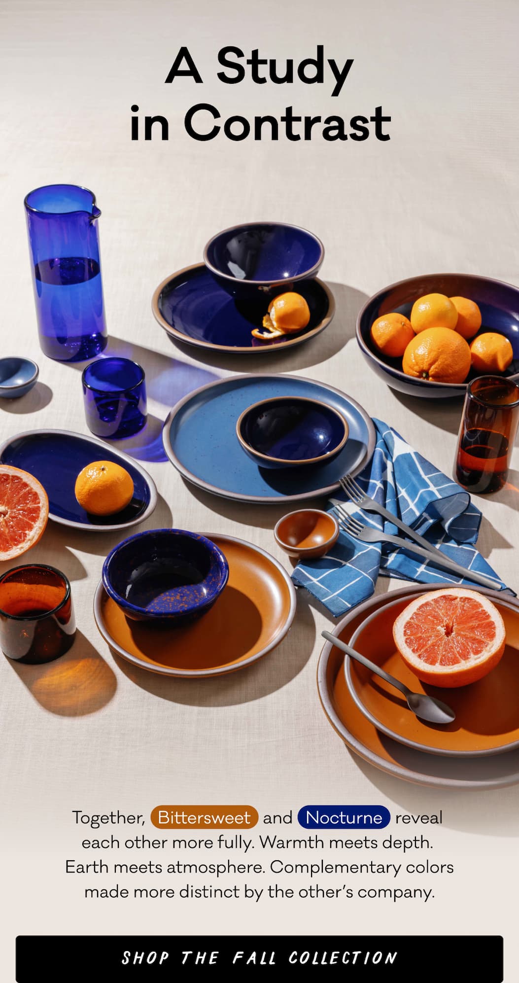 A Study in Contrast - Together,   Bittersweet   and   Nocturne   reveal  each other more fully. Warmth meets depth.  Earth meets atmosphere. Complementary colors made more distinct by the other’s company. Shop the Fall Collection