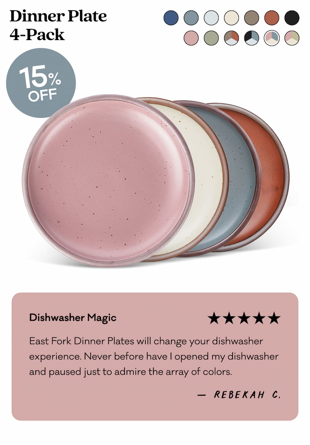 Dinner Plate 4-Pack - Dishwasher Magic "East Fork Dinner Plates will change your dishwasher experience. Never before have I opened my dishwasher and paused just to admire the array of colors." - Rebekah C. 