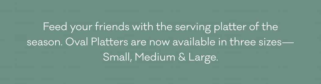Feed your friends with the serving platter of the season. Oval Platters are now available in three sizes—Small, Medium & Large. 