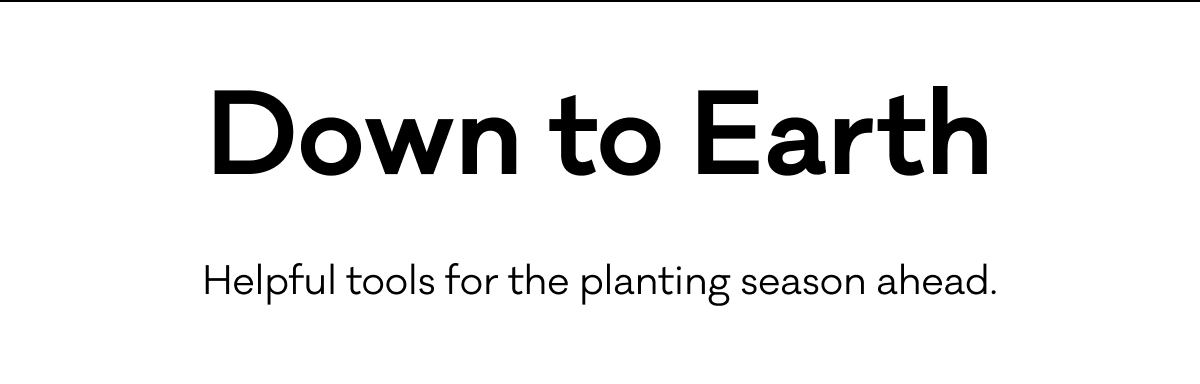 Down to Earth - Helpful tools for the planting season ahead.