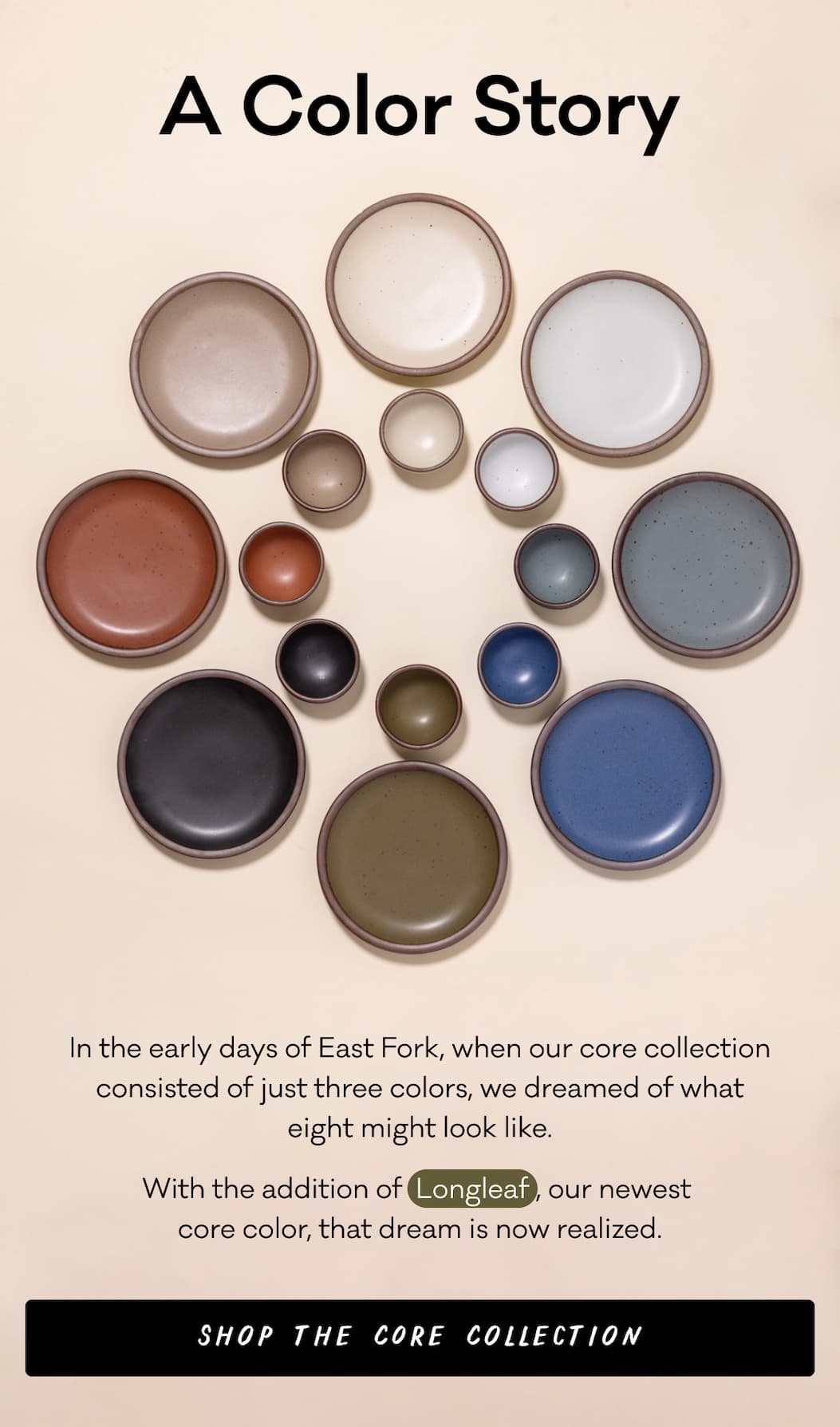 A Color Story - In the early days of East Fork, when our core collection consisted of just three colors, we dreamed of what eight might look like. With the addition of  Longleaf , our newest  core color, that dream is now realized. Shop the Core Collection