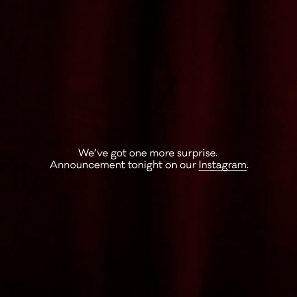 We've got one more surprise. Announcement tonight on our Instagram.