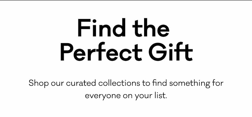 Find the Perfect Gift - Shop our curated collections to find something for everyone on your list. 