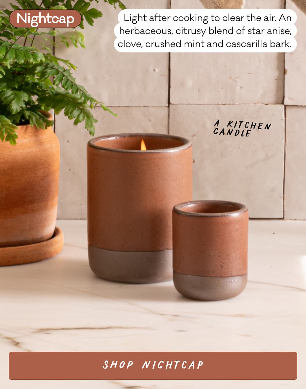 Nightcap - Light after cooking to clear the air. An herbaceous, citrusy blend of star anise, clove, crushed mint and cascarilla bark. Shop Nightcap Nightcap - Light after cooking to clear the air. An herbaceous, citrusy blend of star anise, clove, crushed mint and cascarilla bark. Shop Nightcap