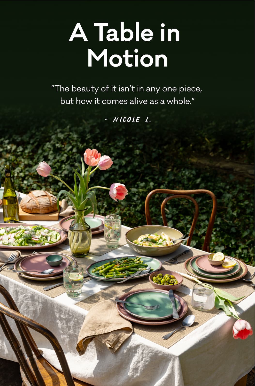 A Table in Motion - “The beauty of it isn’t in any one piece,  but how it comes alive as a whole.” - Nicole L.