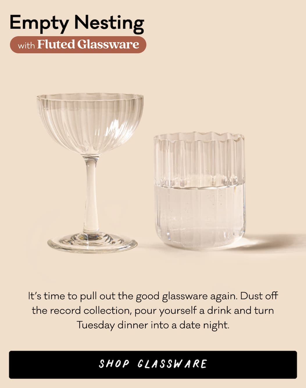 Empty Nesting with Fluted Glassware - It's time to pull out the good glassware again. Dust off the record collection, pour yourself a drink and turn Tuesday Dinner into a date night. Shop Glassware