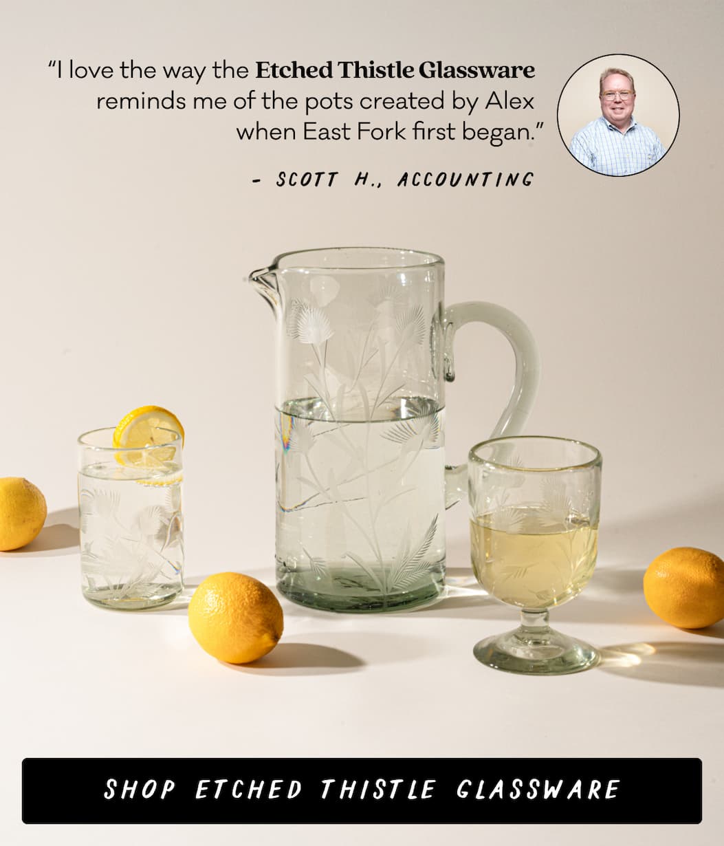 Etched Thistle Glassware - “I love the way the Etched Thistle Glassware reminds me of the pots created by Alex when East Fork first began.” – Scott H., Accounting