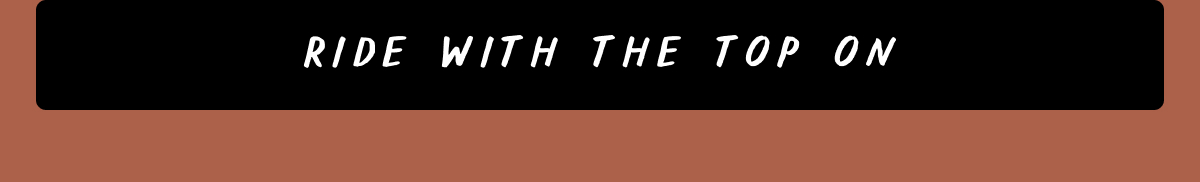 Ride with the top on Ride with the top on