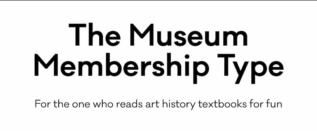 The Museum Membership Type - For the one who reads are history textbooks for fun