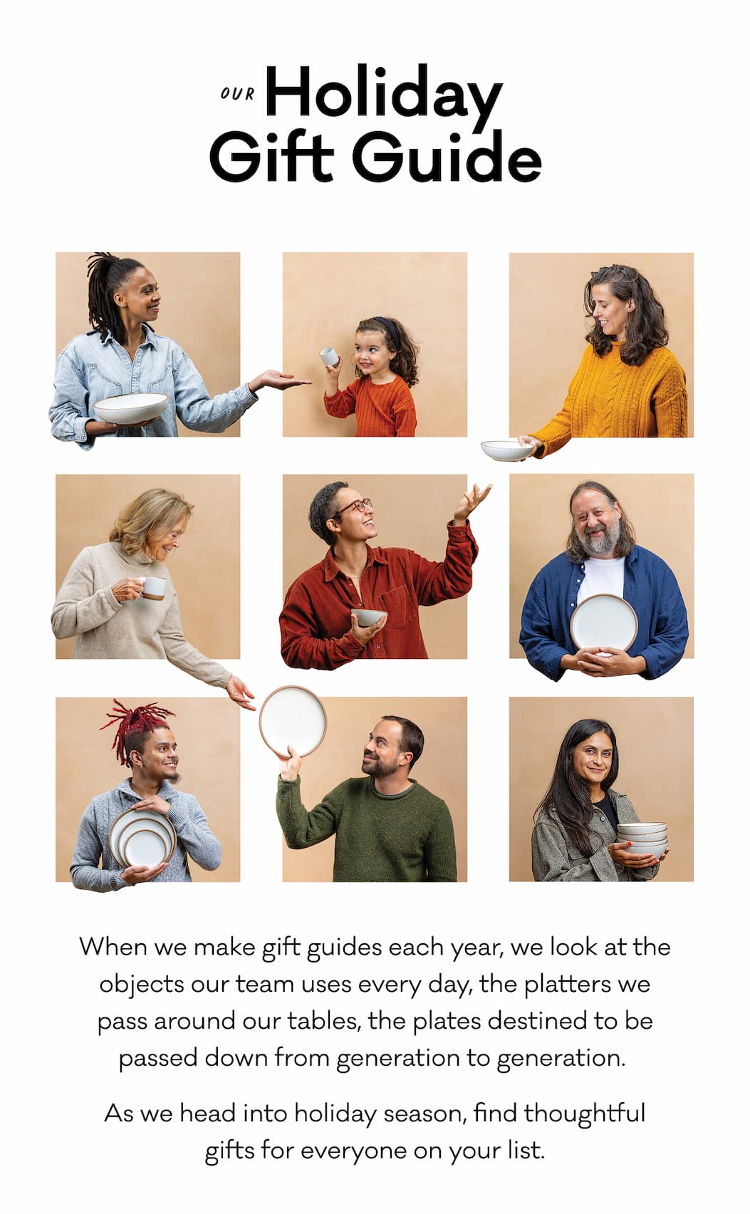 Our Holiday Gift Guide - When we make gift guides each year, we look at the objects our team uses every day, the platters we pass around our tables, the plates destined to be passed down from generation to generation.  As we head into holiday season, find thoughtful gifts for everyone on your list.
