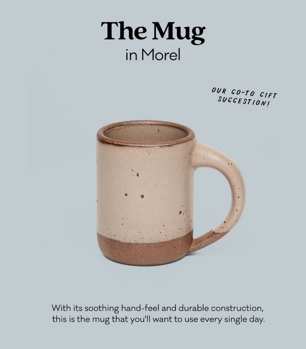 The Mug in Morel - With its soothing hand-feel and durable construction,  this is the mug that you'll want to use every single day.