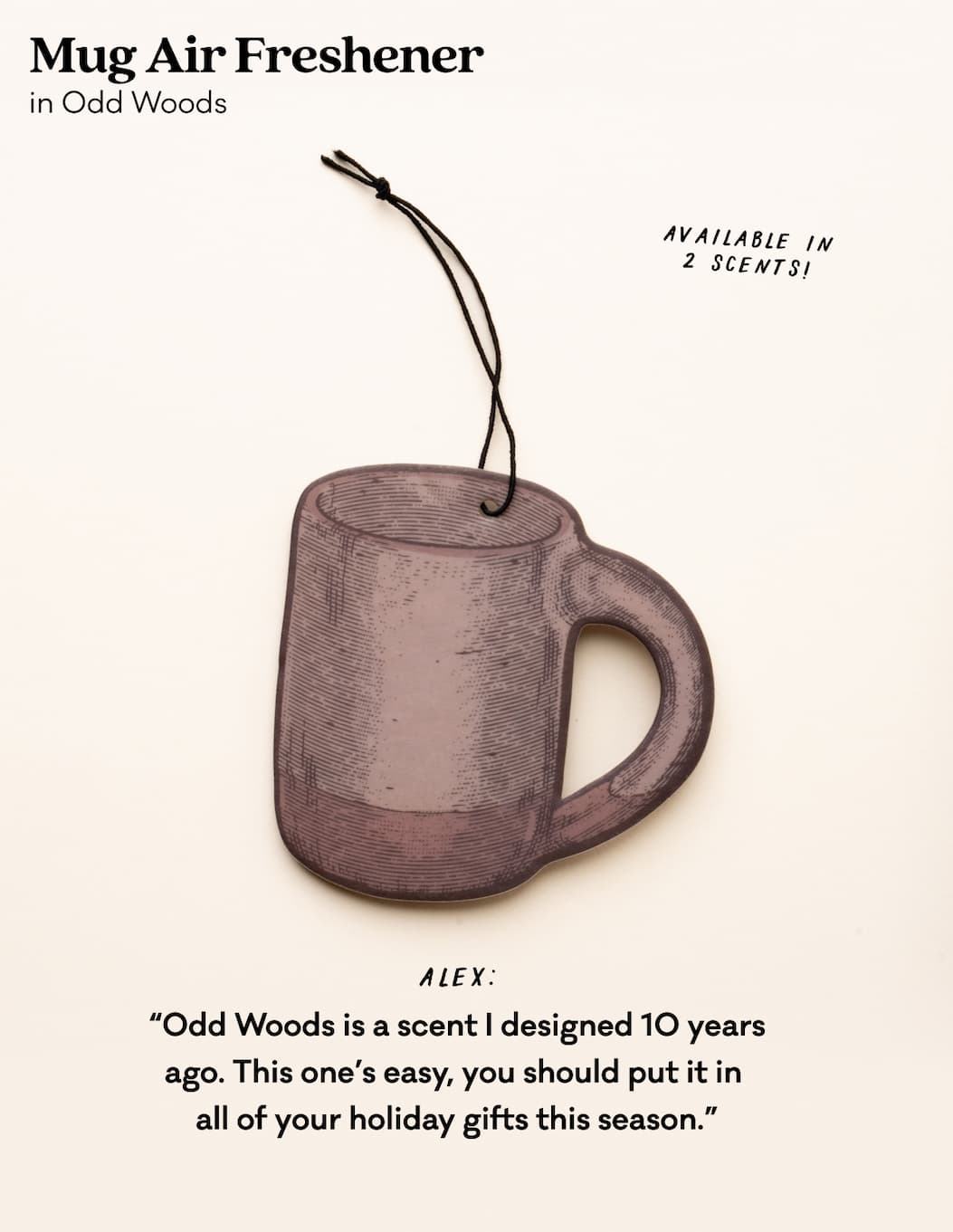 Mug Air Freshener in Odd Woods - “Odd Woods is a scent I designed 10 years ago. This one’s easy, you should put it in  all of your holiday gifts this season.” - Alex