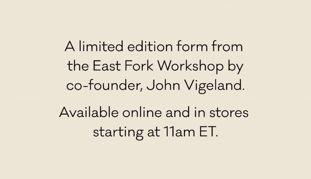 A limited form from the East FOrk workshop. Available online at in stores starting at 11am ET.