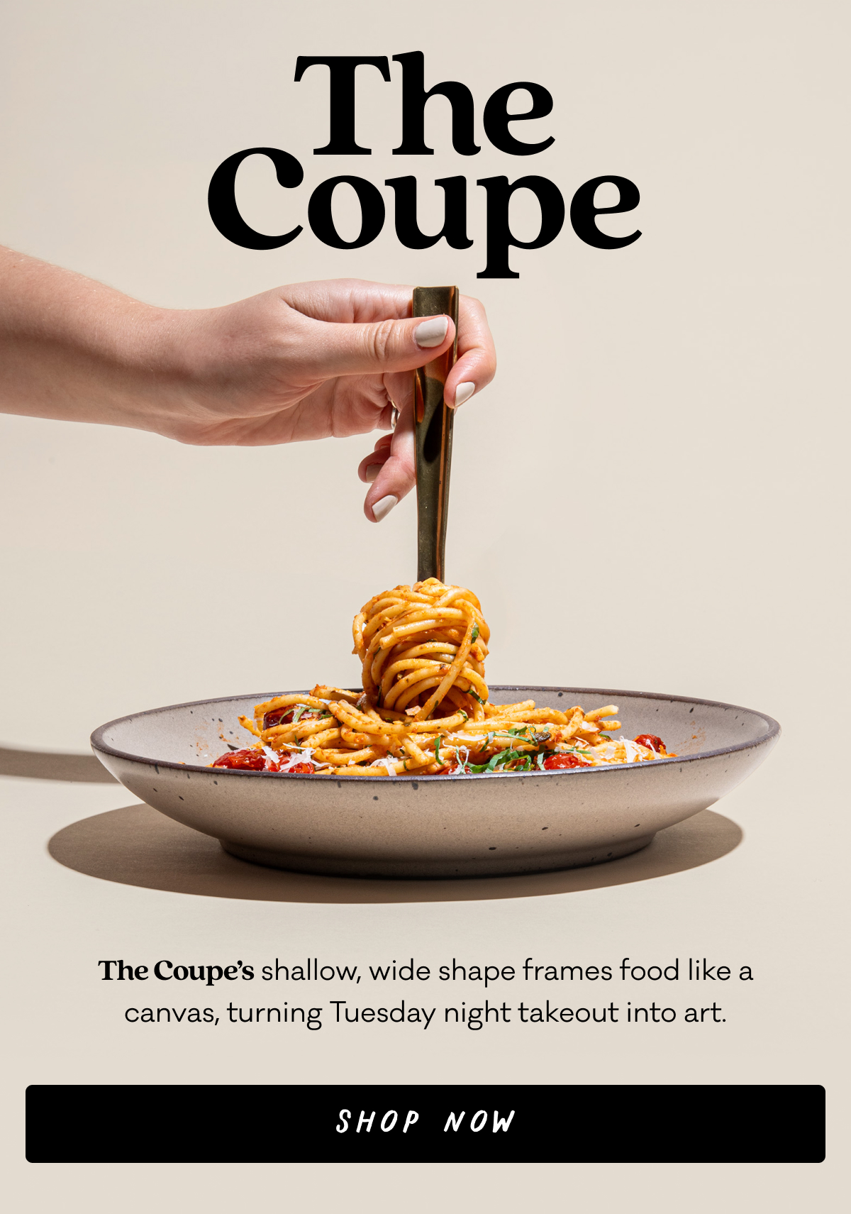 The Coupe - The Coupe’s shallow, wide shape frames food like a canvas, turning Tuesday night takeout into art. Shop Now The Coupe - The Coupe’s shallow, wide shape frames food like a canvas, turning Tuesday night takeout into art. Shop Now