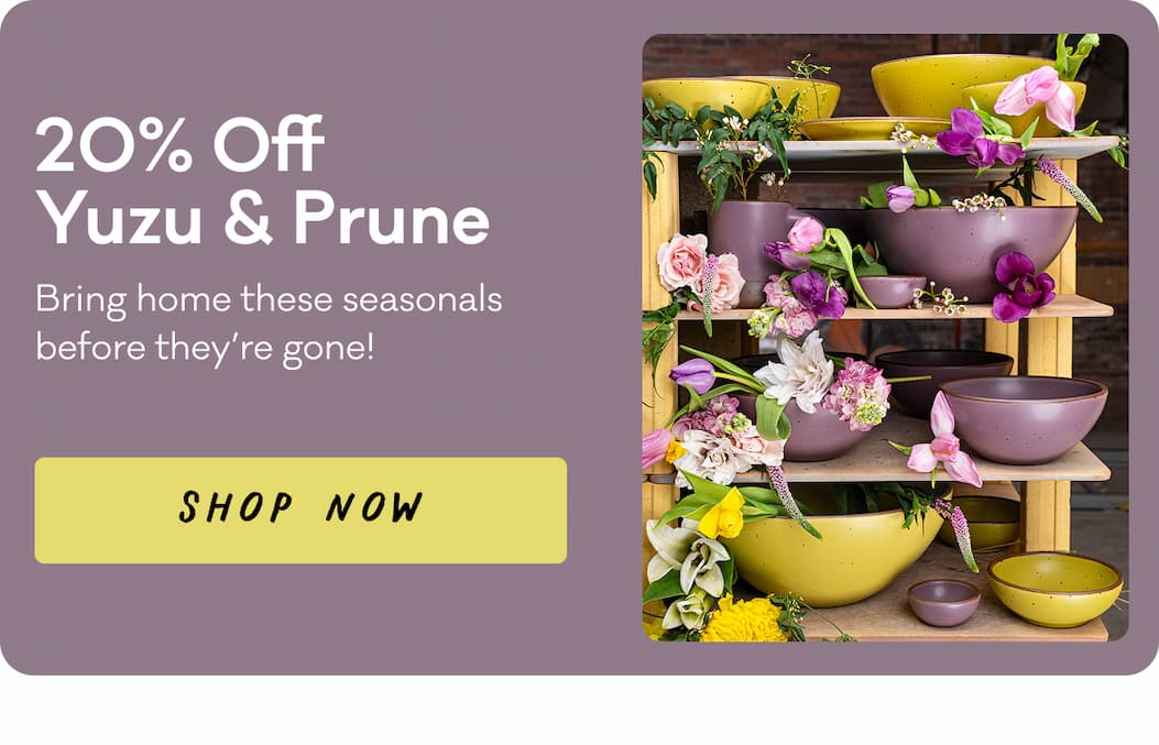 20% Off Yuzu & Prune - Bring home these seasonals before they're gone! Shop Now 20% Off Yuzu & Prune - Bring home these seasonals before they're gone! Shop Now